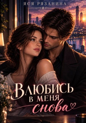 Яся Рязанина. Влюбись в меня снова