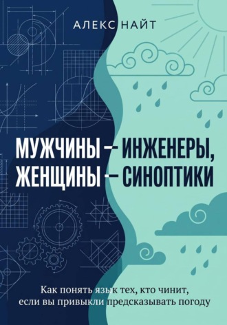 Алекс Найт. Мужчины — инженеры, женщины — синоптики.  Как понять язык тех, кто чинит, если вы привыкли предсказывать погоду