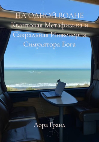 Лора Гранд. НА ОДНОЙ ВОЛНЕ Квантовая Метафизика и Сакральная Инженерия Симулятора Бога