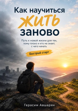 Герасим Авшарян. Как научиться жить заново. Быстрый старт. Путь к новой жизни для тех, кому плохо и кто не знает, с чего начать