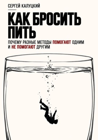 Сергей Калуцкий. Как бросить пить. Почему разные методы помогают одним и не помогают другим