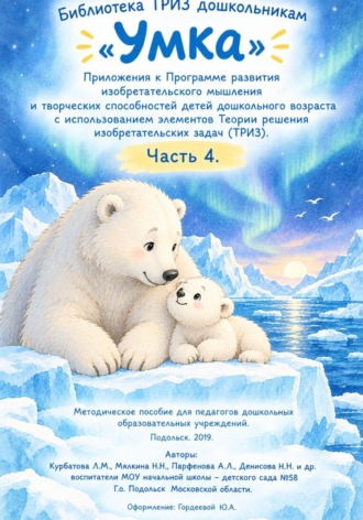 Людмила Курбатова. «Умка» Приложения к Программе развития изобретательского мышления  и творческих способностей детей дошкольного возраста с использованием элементов Теории решения изобретательских задач. Часть 4.