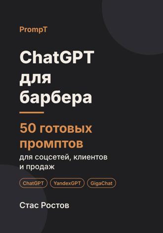 Стас Ростов. ChatGPT для барбера. 50 готовых промптов для соцсетей, клиентов и продаж