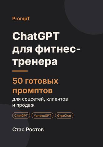 Стас Ростов. ChatGPT для фитнес-тренера. 50 готовых промптов для соцсетей, клиентов и продаж