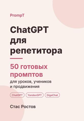 Стас Ростов. ChatGPT для репетитора. 50 готовых промптов для уроков, учеников и продвижения