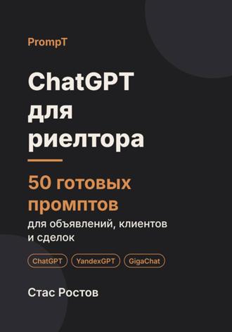 Стас Ростов. ChatGPT для риелтора. 50 готовых промптов для объявлений, клиентов и сделок