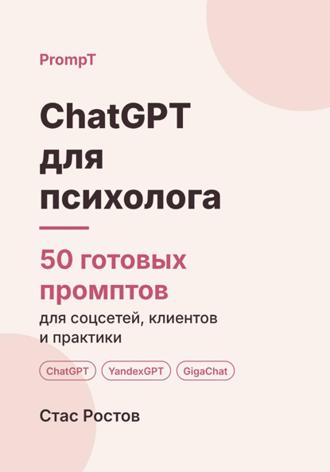 Стас Ростов. ChatGPT для психолога. 50 готовых промптов для соцсетей, клиентов и практики