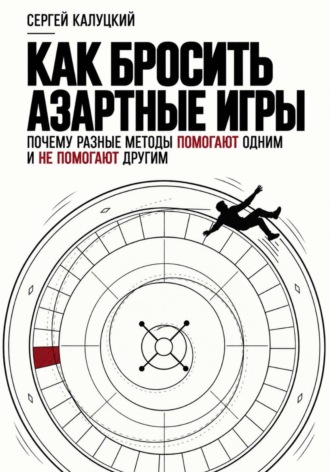 Сергей Калуцкий. Как бросить азартные игры. Почему разные методы помогают одним и не помогают другим