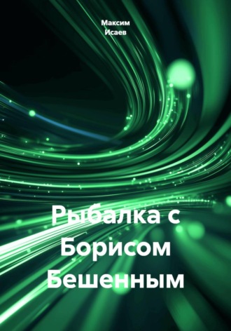  Максим Исаев. Рыбалка с Борисом Бешенным