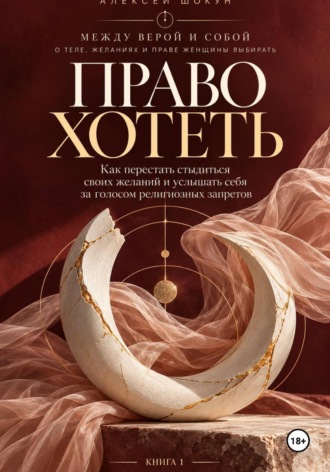 Шокун Алексей. Право хотеть Как перестать стыдиться своих желаний и услышать себя за голосом религиозных запретов