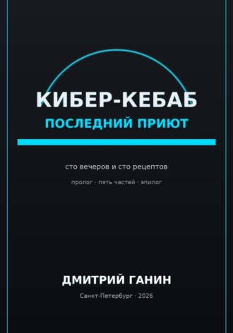 Дмитрий Ганин. Кибер-кебаб. Последний приют. Сто вечеров и сто рецептов