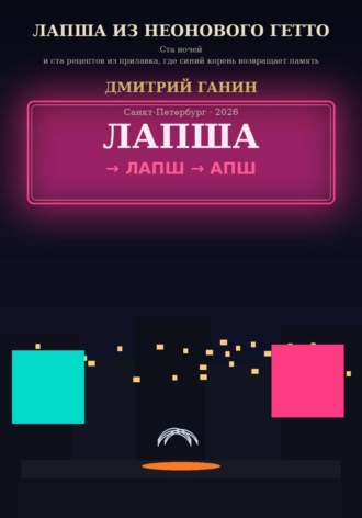 Дмитрий Ганин. Лапша из неонового гетто. Ста ночей и ста рецептов из прилавка, где синий корень возвращает память