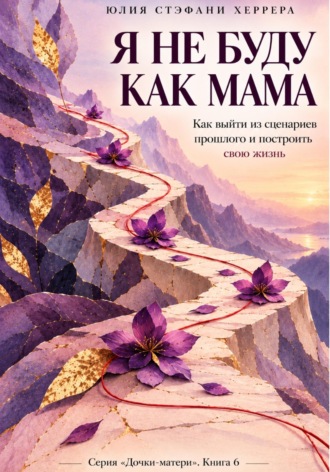 Юлия Стэфани Херрера. Я не буду как мама. Как выйти из сценариев прошлого и построить свою жизнь