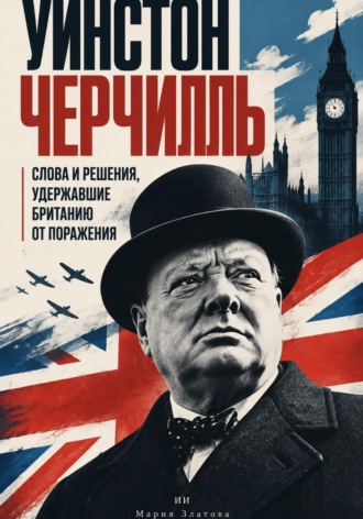 Мария Златова. Уинстон Черчилль: Слова и решения, удержавшие Британию от поражения