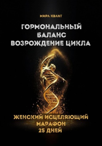 Мира Квант. Гормональный баланс. Возрождение цикла. Женский исцеляющий марафон 25 дней