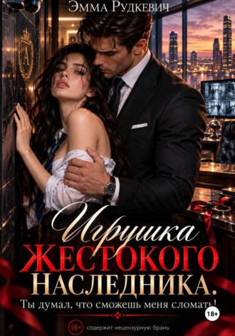 Эмма Рудкевич. Игрушка жестокого наследника. Ты думал, что сможешь меня сломать!