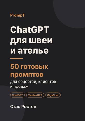 Стас Ростов. ChatGPT для швеи и ателье. 50 готовых промптов для соцсетей, клиентов и продаж
