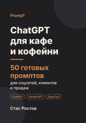 Стас Ростов. ChatGPT для кафе и кофейни. 50 готовых промптов для соцсетей, гостей и продаж