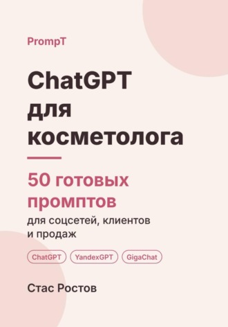 Стас Ростов. ChatGPT для косметолога. 50 готовых промптов для соцсетей, клиентов и продаж