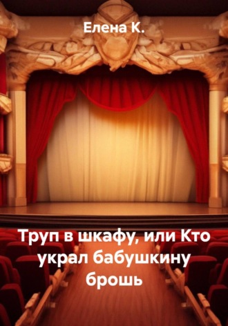 Елена К.. Труп в шкафу, или Кто украл бабушкину брошь
