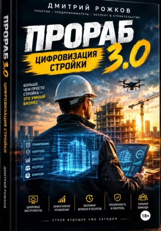 ДМИТРИЙ РОЖКОВ. Прораб 3.0 — практическое руководство для прорабов, руководителей строительных компаний и владельцев небольших бригад