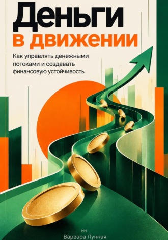 Варвара Лунная. Деньги в движении: Как управлять денежными потоками и создавать финансовую устойчивость