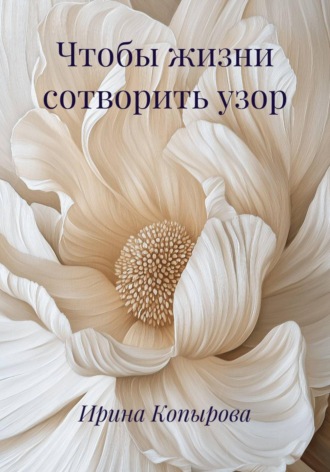 Ирина Копырова. Чтобы жизни сотворить узор