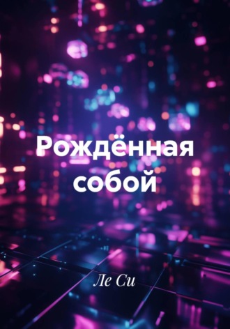 Ле Си. Рождённая собой