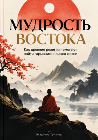 Владимир Туманец. Мудрость Востока: Как древние религии помогают найти гармонию и смысл жизни