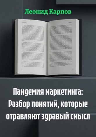 Леонид Карпов. Пандемия маркетинга: Разбор понятий, которые отравляют здравый смысл