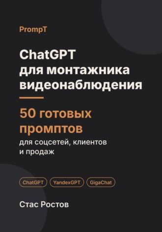 Стас Ростов. ChatGPT для монтажника видеонаблюдения: 50 готовых промптов для заявок, клиентов и цен