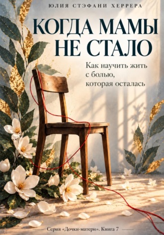Юлия Стэфани Херрера. Когда мамы не стало. Как пережить утрату и научиться жить с болью, которая осталась