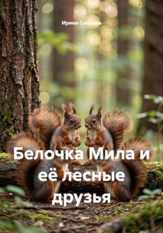 Ирина Сысоева. Белочка Мила и её лесные друзья