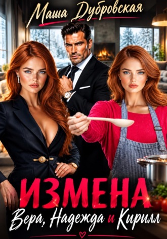 Маша Дубровская. Измена. Вера, Надежда и Кирилл