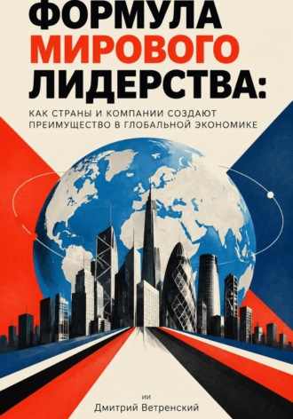 Дмитрий Ветренский. Формула мирового лидерства: как страны и компании создают преимущество в глобальной экономике