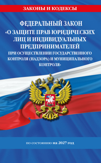. Федеральный закон «О защите прав юридических лиц и индивидуальных предпринимателей при осуществлении государственного контроля (надзора) и муниципального контроля» по состоянию на 2027 год / ФЗ №294-ФЗ
