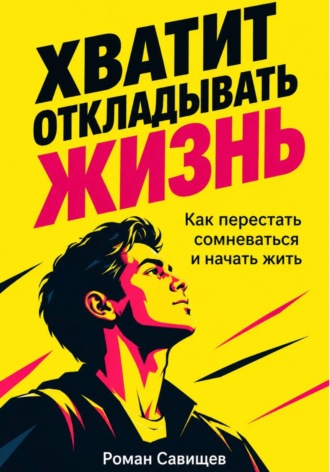 Роман Савищев. Хватит Откладывать Жизнь