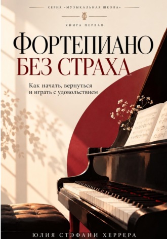 Юлия Стэфани Херрера. Фортепиано без страха. Как начать, вернуться и играть с удовольствием