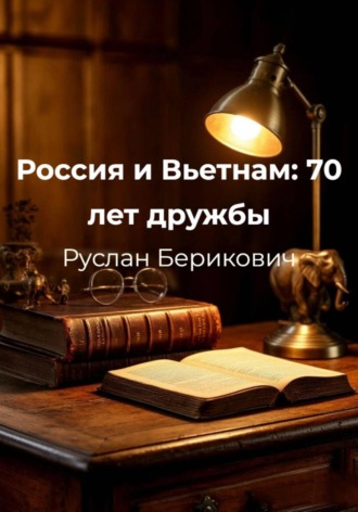 Руслан Берикович. Россия и Вьетнам: 70 лет дружбы