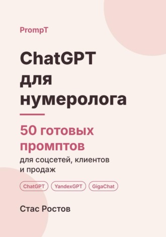 Стас Ростов. ChatGPT для нумеролога. 50 готовых промптов для консультаций, клиентов и контента