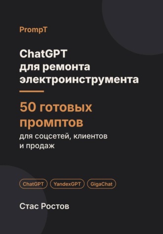 Стас Ростов. ChatGPT для ремонта электроинструмента: 50 готовых промптов для заявок, диагностики и клиентов