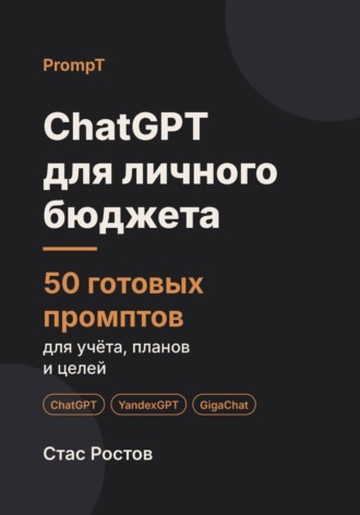 Стас Ростов. ChatGPT для личного бюджета: 50 готовых промптов для учёта, планов и целей