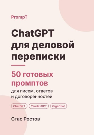Стас Ростов. ChatGPT для деловой переписки: 50 готовых промптов для писем, ответов и договорённостей