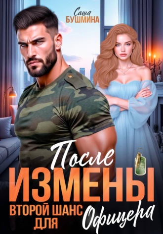 Саша Бушмина. После измены. Второй шанс для офицера