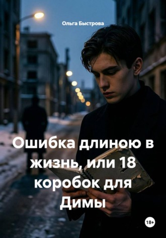 Ольга Быстрова. Ошибка длиною в жизнь, или 18 коробок для Димы
