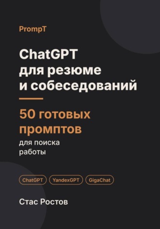 Стас Ростов. ChatGPT для резюме и собеседований: 50 готовых промптов для поиска работы
