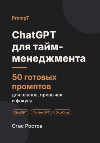 Стас Ростов. ChatGPT для тайм-менеджмента: 50 готовых промптов для планов, привычек и фокуса