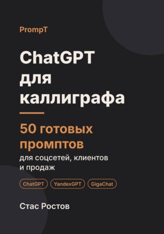 Стас Ростов. ChatGPT для каллиграфа: 50 готовых промптов для заказов, мастер-классов и клиентов