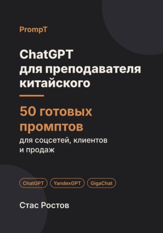 Стас Ростов. ChatGPT для преподавателя китайского: 50 готовых промптов для учеников, уроков и подготовки к HSK
