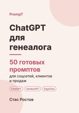 Стас Ростов. ChatGPT для генеалога: 50 готовых промптов для заказов, архивов и клиентов